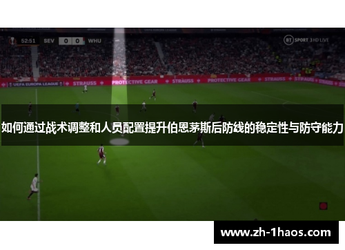 如何通过战术调整和人员配置提升伯恩茅斯后防线的稳定性与防守能力