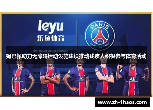 姆巴佩助力无障碍运动设施建设推动残疾人积极参与体育活动 姆巴佩助力无障碍运动设施建设推动残疾人积极参与体育活动