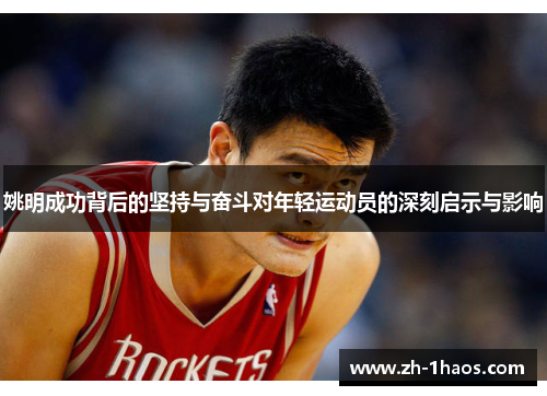 姚明成功背后的坚持与奋斗对年轻运动员的深刻启示与影响 姚明成功背后的坚持与奋斗对年轻运动员的深刻启示与影响