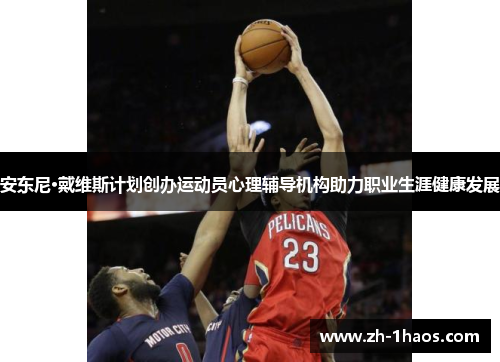 安东尼·戴维斯计划创办运动员心理辅导机构助力职业生涯健康发展