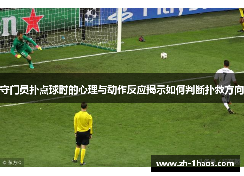 守门员扑点球时的心理与动作反应揭示如何判断扑救方向