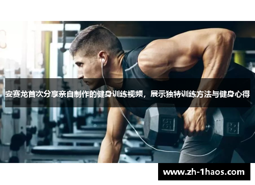 安赛龙首次分享亲自制作的健身训练视频，展示独特训练方法与健身心得