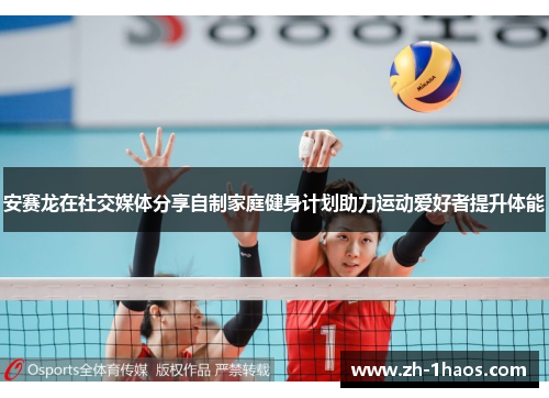 安赛龙在社交媒体分享自制家庭健身计划助力运动爱好者提升体能