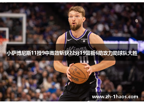 小萨博尼斯11投9中高效斩获22分19篮板6助攻力助球队大胜