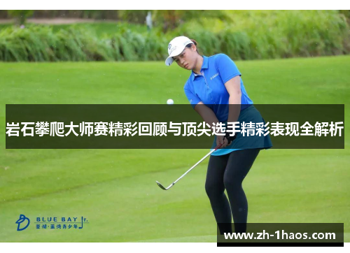 岩石攀爬大师赛精彩回顾与顶尖选手精彩表现全解析 岩石攀爬大师赛精彩回顾与顶尖选手精彩表现全解析