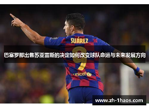 巴塞罗那出售苏亚雷斯的决定如何改变球队命运与未来发展方向 巴塞罗那出售苏亚雷斯的决定如何改变球队命运与未来发展方向