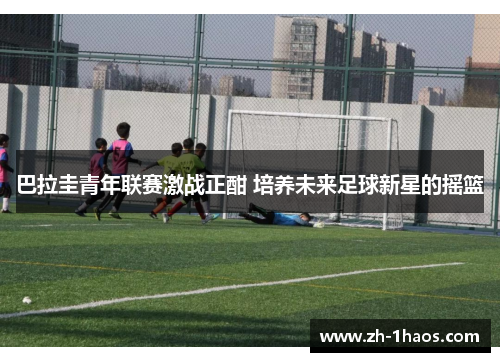 巴拉圭青年联赛激战正酣 培养未来足球新星的摇篮 巴拉圭青年联赛激战正酣 培养未来足球新星的摇篮