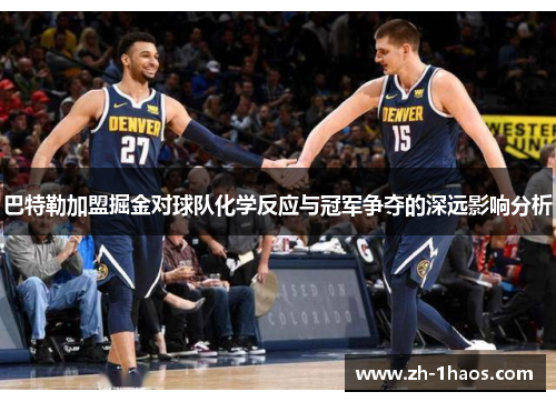 巴特勒加盟掘金对球队化学反应与冠军争夺的深远影响分析 巴特勒加盟掘金对球队化学反应与冠军争夺的深远影响分析