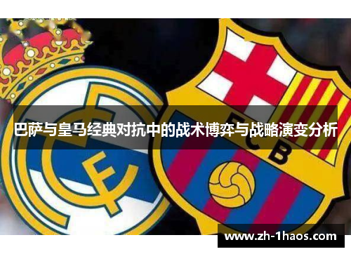 巴萨与皇马经典对抗中的战术博弈与战略演变分析 巴萨与皇马经典对抗中的战术博弈与战略演变分析