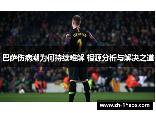 巴萨伤病潮为何持续难解 根源分析与解决之道 巴萨伤病潮为何持续难解 根源分析与解决之道