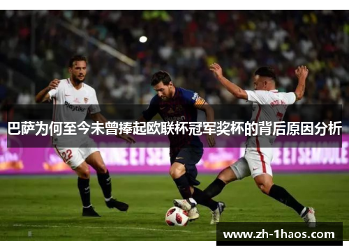 巴萨为何至今未曾捧起欧联杯冠军奖杯的背后原因分析 巴萨为何至今未曾捧起欧联杯冠军奖杯的背后原因分析