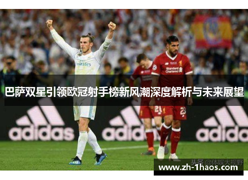 巴萨双星引领欧冠射手榜新风潮深度解析与未来展望 巴萨双星引领欧冠射手榜新风潮深度解析与未来展望