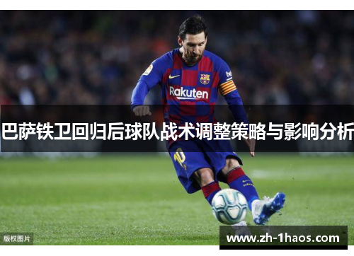 巴萨铁卫回归后球队战术调整策略与影响分析 巴萨铁卫回归后球队战术调整策略与影响分析