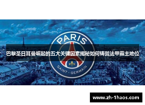 巴黎圣日耳曼崛起的五大关键因素揭秘如何铸就法甲霸主地位 巴黎圣日耳曼崛起的五大关键因素揭秘如何铸就法甲霸主地位