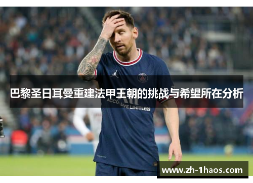 巴黎圣日耳曼重建法甲王朝的挑战与希望所在分析