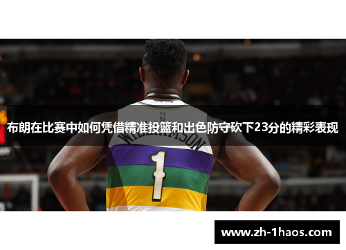 布朗在比赛中如何凭借精准投篮和出色防守砍下23分的精彩表现