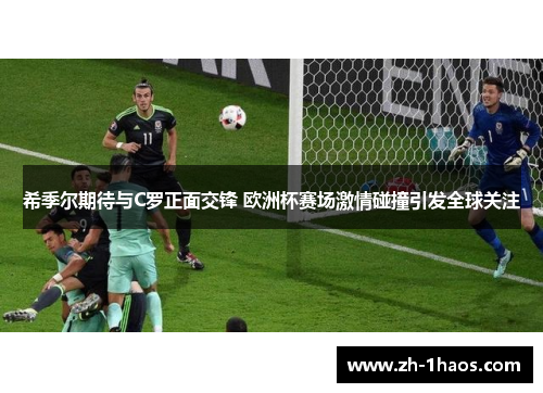 希季尔期待与C罗正面交锋 欧洲杯赛场激情碰撞引发全球关注