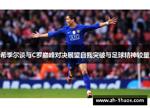 希季尔谈与C罗巅峰对决展望自我突破与足球精神较量