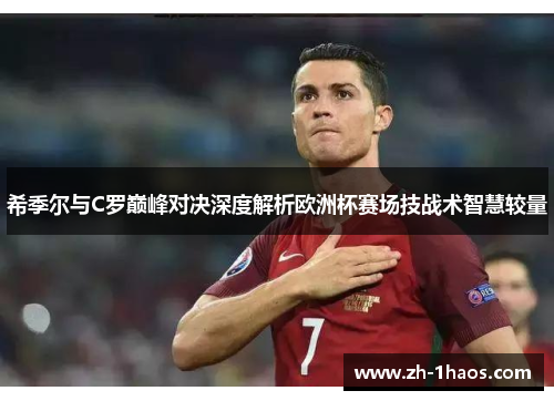 希季尔与C罗巅峰对决深度解析欧洲杯赛场技战术智慧较量