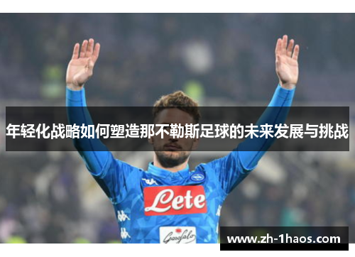 年轻化战略如何塑造那不勒斯足球的未来发展与挑战