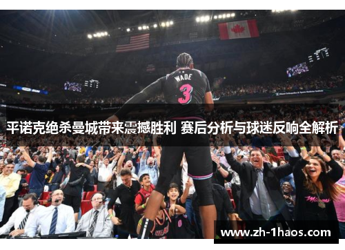 平诺克绝杀曼城带来震撼胜利 赛后分析与球迷反响全解析