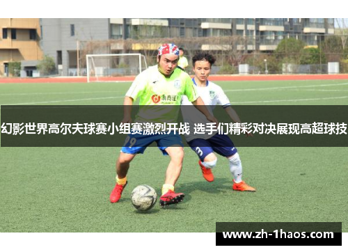 幻影世界高尔夫球赛小组赛激烈开战 选手们精彩对决展现高超球技