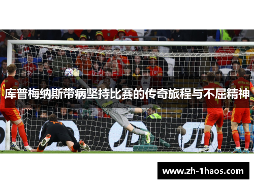 库普梅纳斯带病坚持比赛的传奇旅程与不屈精神