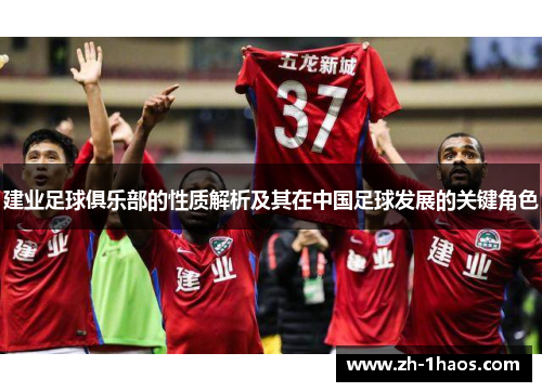建业足球俱乐部的性质解析及其在中国足球发展的关键角色