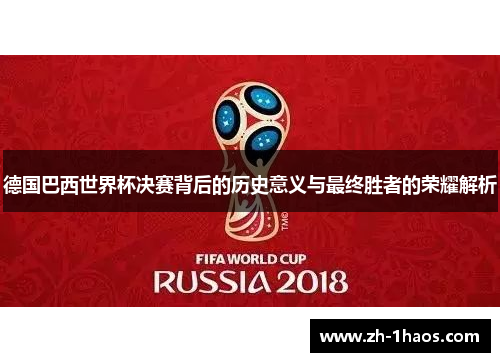 德国巴西世界杯决赛背后的历史意义与最终胜者的荣耀解析 德国巴西世界杯决赛背后的历史意义与最终胜者的荣耀解析