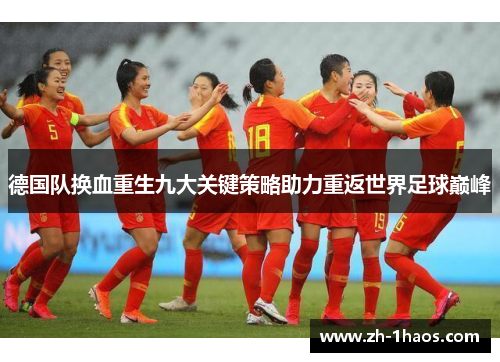 德国队换血重生九大关键策略助力重返世界足球巅峰 德国队换血重生九大关键策略助力重返世界足球巅峰