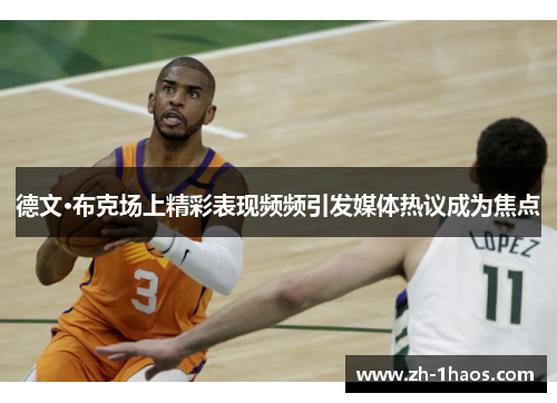 德文·布克场上精彩表现频频引发媒体热议成为焦点