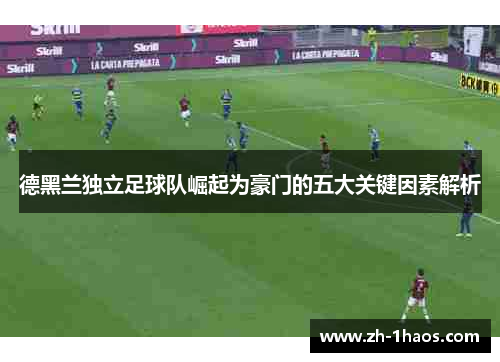 德黑兰独立足球队崛起为豪门的五大关键因素解析