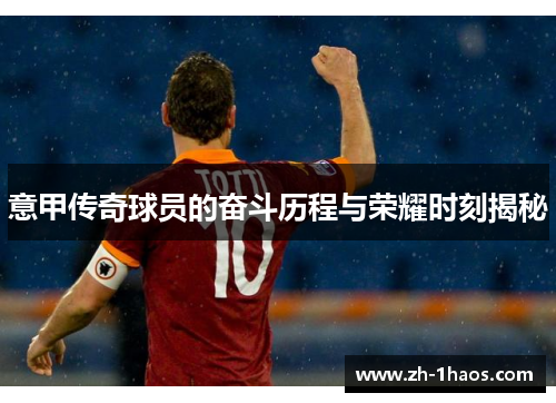 意甲传奇球员的奋斗历程与荣耀时刻揭秘 意甲传奇球员的奋斗历程与荣耀时刻揭秘