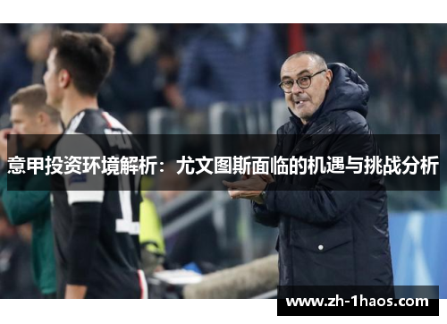意甲投资环境解析:尤文图斯面临的机遇与挑战分析 意甲投资环境解析:尤文图斯面临的机遇与挑战分析