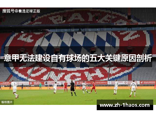 意甲无法建设自有球场的五大关键原因剖析 意甲无法建设自有球场的五大关键原因剖析