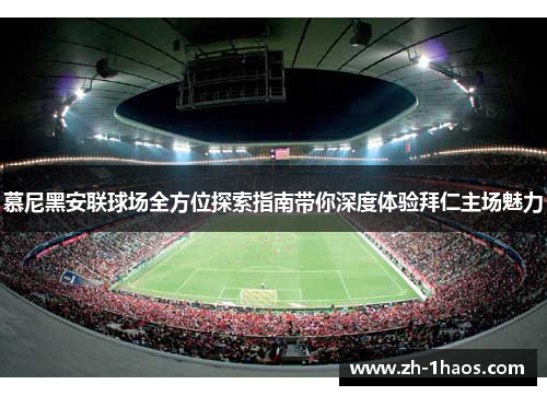 慕尼黑安联球场全方位探索指南带你深度体验拜仁主场魅力 慕尼黑安联球场全方位探索指南带你深度体验拜仁主场魅力