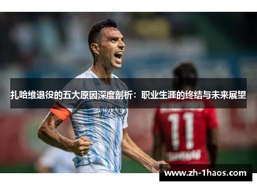 扎哈维退役的五大原因深度剖析:职业生涯的终结与未来展望 扎哈维退役的五大原因深度剖析:职业生涯的终结与未来展望