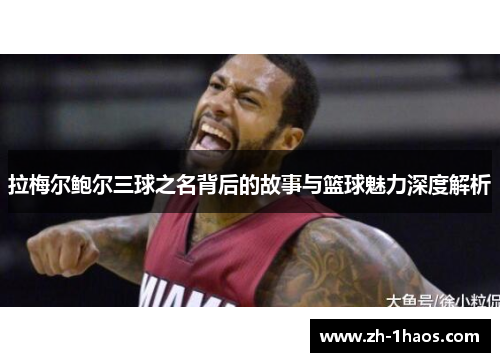 拉梅尔鲍尔三球之名背后的故事与篮球魅力深度解析 拉梅尔鲍尔三球之名背后的故事与篮球魅力深度解析
