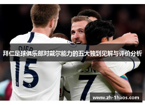 拜仁足球俱乐部对戴尔能力的五大独到见解与评价分析 拜仁足球俱乐部对戴尔能力的五大独到见解与评价分析