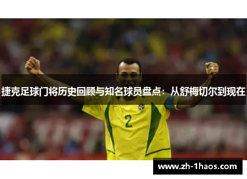捷克足球门将历史回顾与知名球员盘点：从舒梅切尔到现在