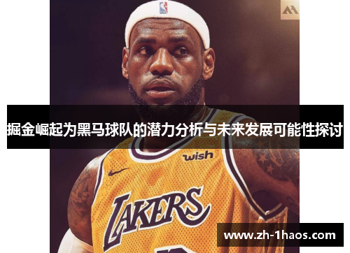 掘金崛起为黑马球队的潜力分析与未来发展可能性探讨 掘金崛起为黑马球队的潜力分析与未来发展可能性探讨