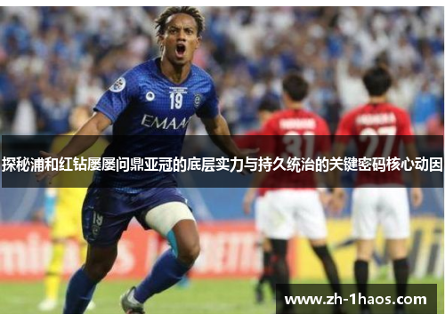 探秘浦和红钻屡屡问鼎亚冠的底层实力与持久统治的关键密码核心动因 探秘浦和红钻屡屡问鼎亚冠的底层实力与持久统治的关键密码核心动因